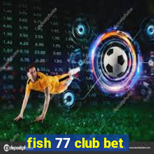 fish 77 club bet